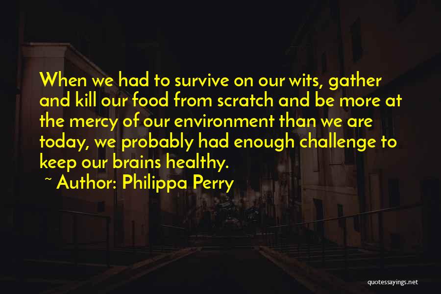 Philippa Perry Quotes: When We Had To Survive On Our Wits, Gather And Kill Our Food From Scratch And Be More At The