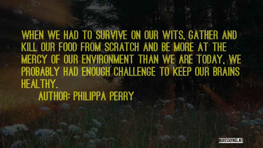 Philippa Perry Quotes: When We Had To Survive On Our Wits, Gather And Kill Our Food From Scratch And Be More At The