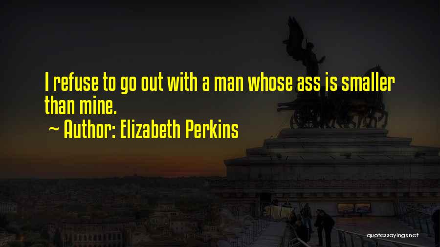 Elizabeth Perkins Quotes: I Refuse To Go Out With A Man Whose Ass Is Smaller Than Mine.