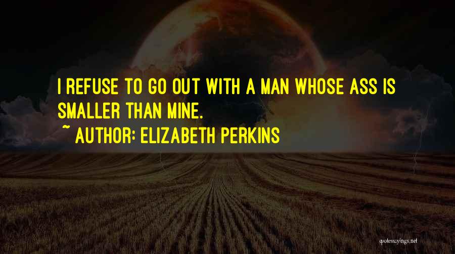 Elizabeth Perkins Quotes: I Refuse To Go Out With A Man Whose Ass Is Smaller Than Mine.