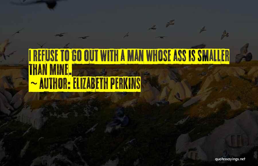 Elizabeth Perkins Quotes: I Refuse To Go Out With A Man Whose Ass Is Smaller Than Mine.