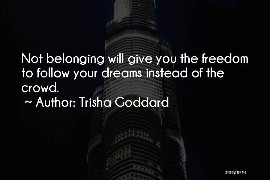 Trisha Goddard Quotes: Not Belonging Will Give You The Freedom To Follow Your Dreams Instead Of The Crowd.