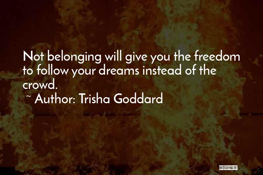 Trisha Goddard Quotes: Not Belonging Will Give You The Freedom To Follow Your Dreams Instead Of The Crowd.