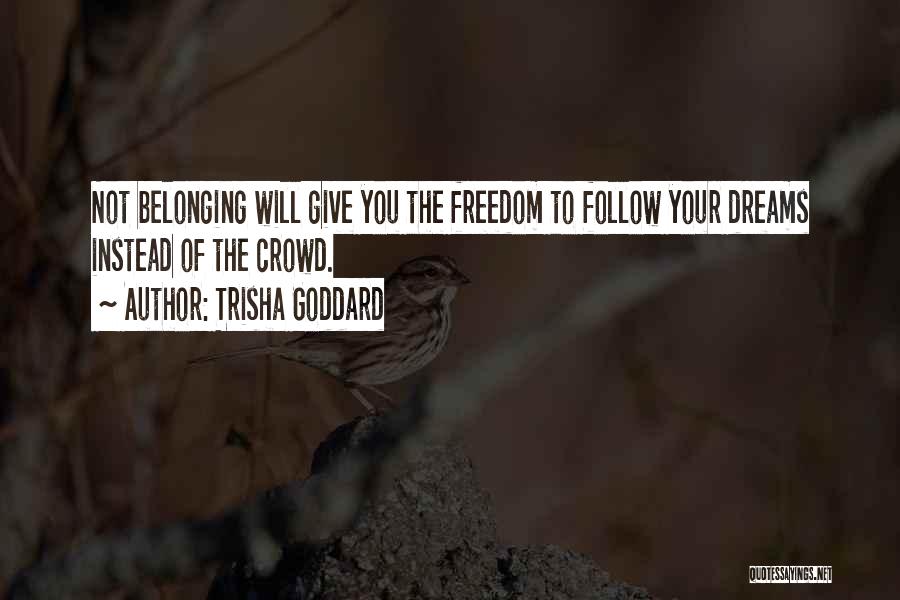 Trisha Goddard Quotes: Not Belonging Will Give You The Freedom To Follow Your Dreams Instead Of The Crowd.