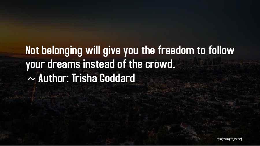 Trisha Goddard Quotes: Not Belonging Will Give You The Freedom To Follow Your Dreams Instead Of The Crowd.