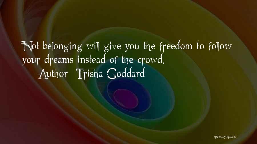 Trisha Goddard Quotes: Not Belonging Will Give You The Freedom To Follow Your Dreams Instead Of The Crowd.