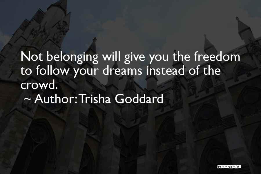 Trisha Goddard Quotes: Not Belonging Will Give You The Freedom To Follow Your Dreams Instead Of The Crowd.