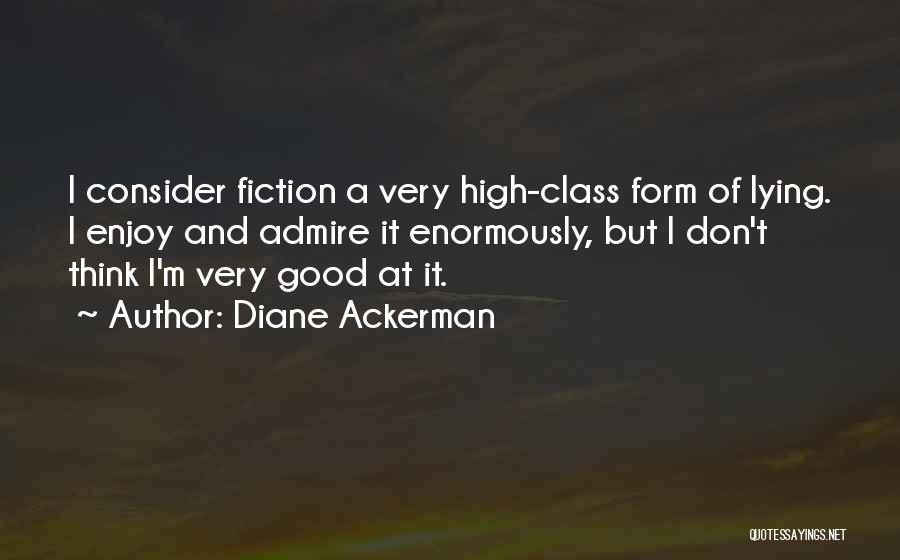 Diane Ackerman Quotes: I Consider Fiction A Very High-class Form Of Lying. I Enjoy And Admire It Enormously, But I Don't Think I'm