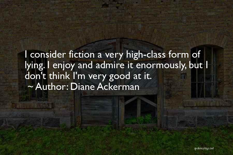 Diane Ackerman Quotes: I Consider Fiction A Very High-class Form Of Lying. I Enjoy And Admire It Enormously, But I Don't Think I'm