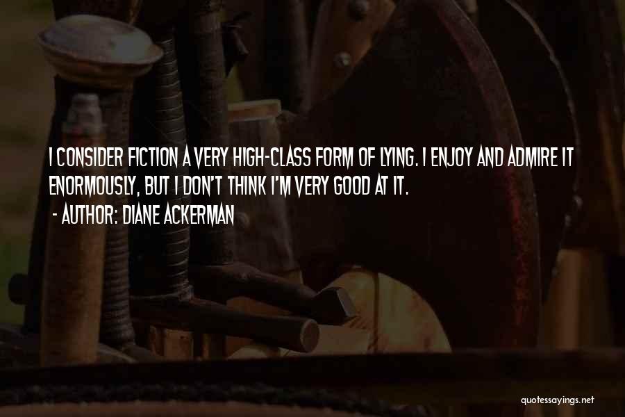 Diane Ackerman Quotes: I Consider Fiction A Very High-class Form Of Lying. I Enjoy And Admire It Enormously, But I Don't Think I'm