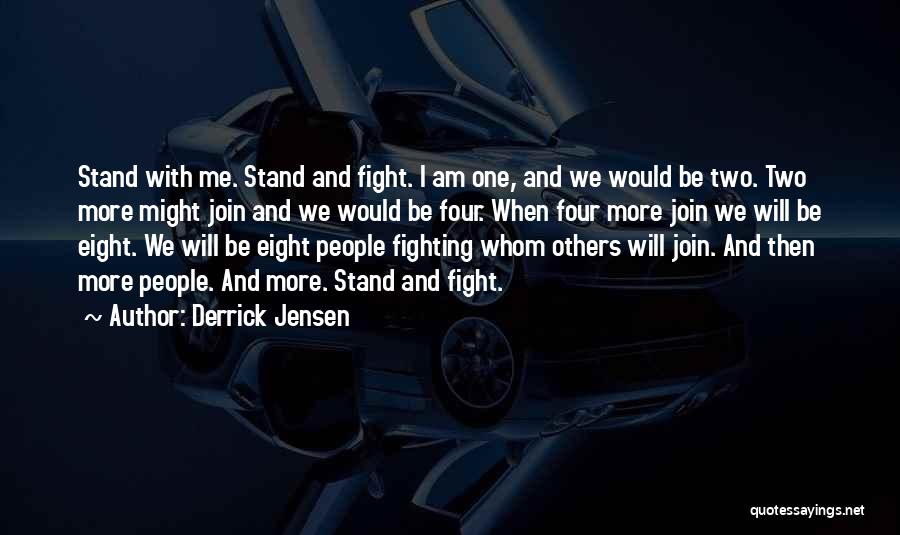 Derrick Jensen Quotes: Stand With Me. Stand And Fight. I Am One, And We Would Be Two. Two More Might Join And We