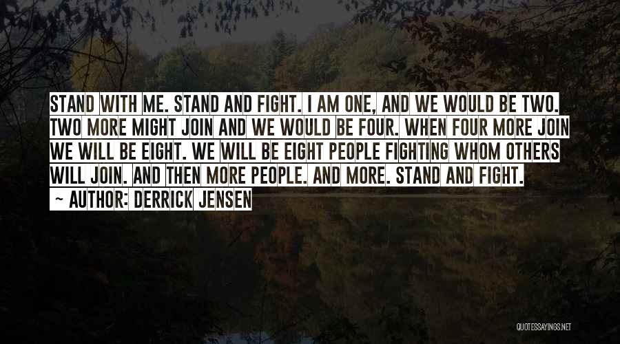 Derrick Jensen Quotes: Stand With Me. Stand And Fight. I Am One, And We Would Be Two. Two More Might Join And We