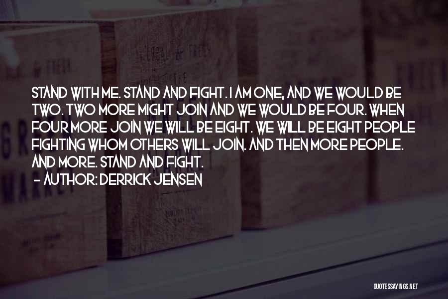 Derrick Jensen Quotes: Stand With Me. Stand And Fight. I Am One, And We Would Be Two. Two More Might Join And We