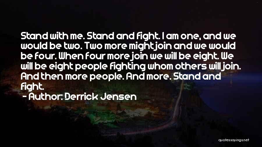 Derrick Jensen Quotes: Stand With Me. Stand And Fight. I Am One, And We Would Be Two. Two More Might Join And We