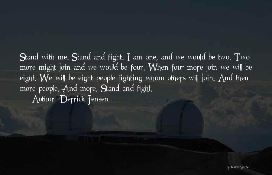 Derrick Jensen Quotes: Stand With Me. Stand And Fight. I Am One, And We Would Be Two. Two More Might Join And We