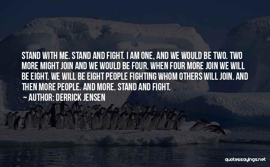 Derrick Jensen Quotes: Stand With Me. Stand And Fight. I Am One, And We Would Be Two. Two More Might Join And We