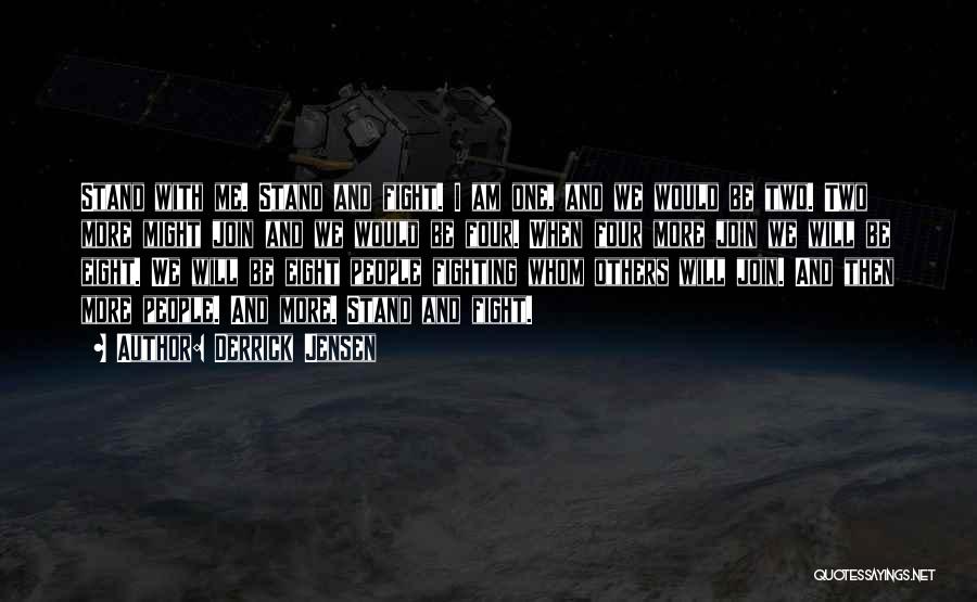 Derrick Jensen Quotes: Stand With Me. Stand And Fight. I Am One, And We Would Be Two. Two More Might Join And We