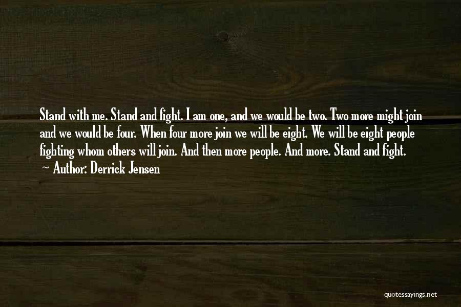 Derrick Jensen Quotes: Stand With Me. Stand And Fight. I Am One, And We Would Be Two. Two More Might Join And We