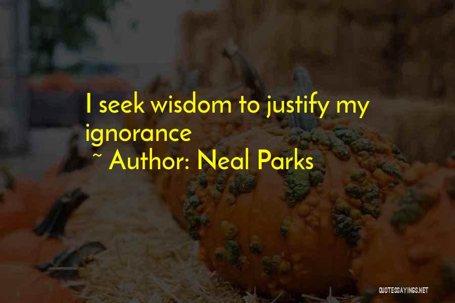 Neal Parks Quotes: I Seek Wisdom To Justify My Ignorance