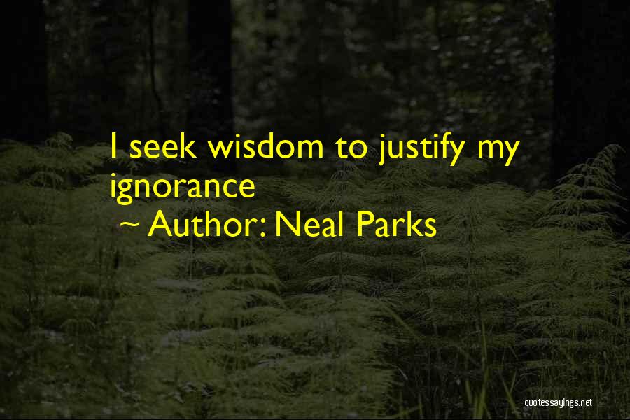 Neal Parks Quotes: I Seek Wisdom To Justify My Ignorance