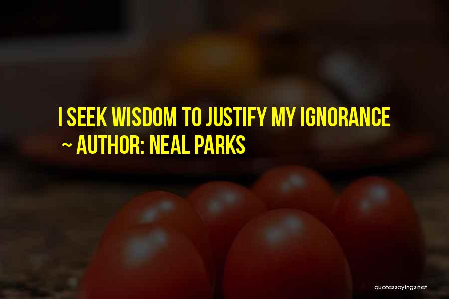Neal Parks Quotes: I Seek Wisdom To Justify My Ignorance
