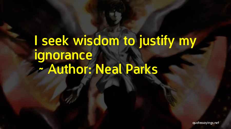 Neal Parks Quotes: I Seek Wisdom To Justify My Ignorance
