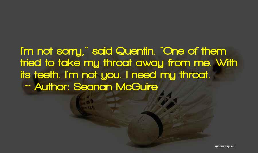 Seanan McGuire Quotes: I'm Not Sorry, Said Quentin. One Of Them Tried To Take My Throat Away From Me. With Its Teeth. I'm