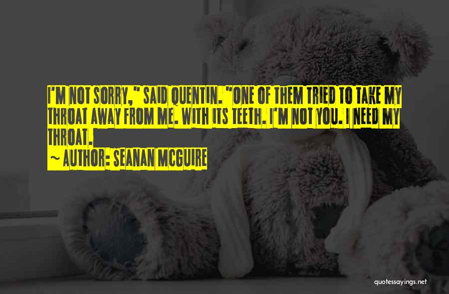 Seanan McGuire Quotes: I'm Not Sorry, Said Quentin. One Of Them Tried To Take My Throat Away From Me. With Its Teeth. I'm