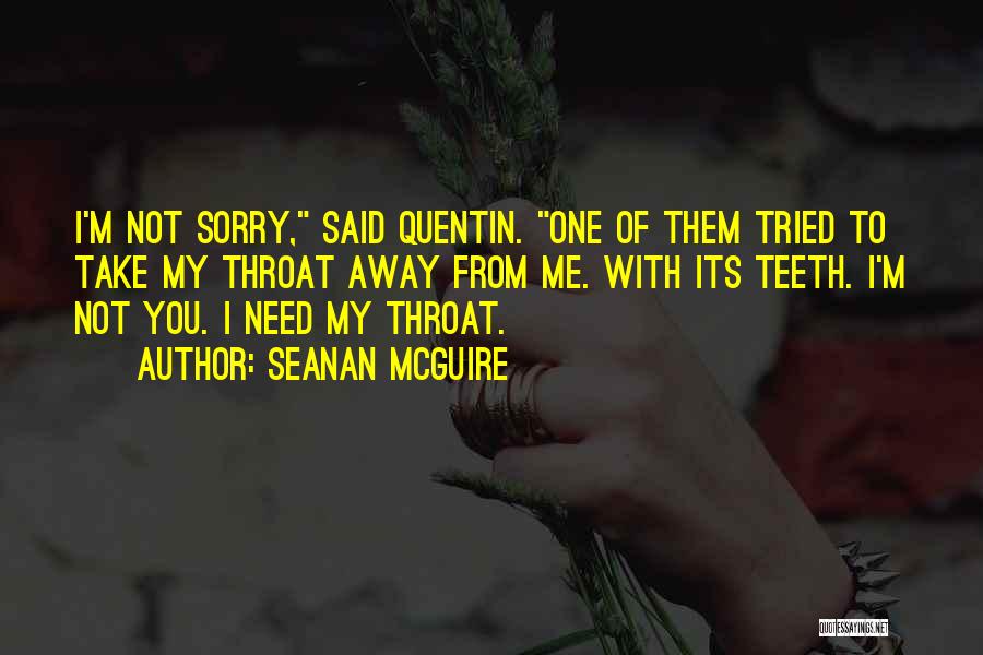 Seanan McGuire Quotes: I'm Not Sorry, Said Quentin. One Of Them Tried To Take My Throat Away From Me. With Its Teeth. I'm