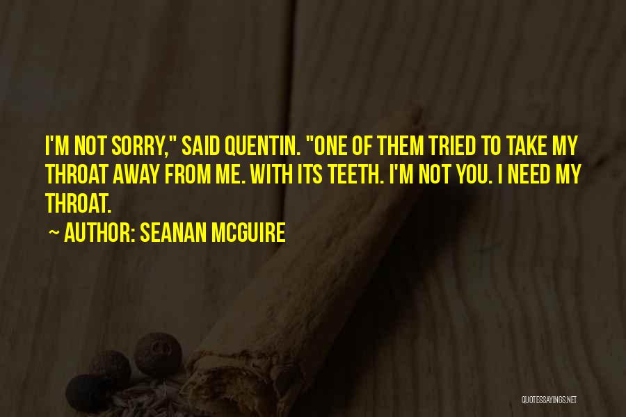 Seanan McGuire Quotes: I'm Not Sorry, Said Quentin. One Of Them Tried To Take My Throat Away From Me. With Its Teeth. I'm