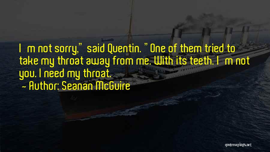 Seanan McGuire Quotes: I'm Not Sorry, Said Quentin. One Of Them Tried To Take My Throat Away From Me. With Its Teeth. I'm