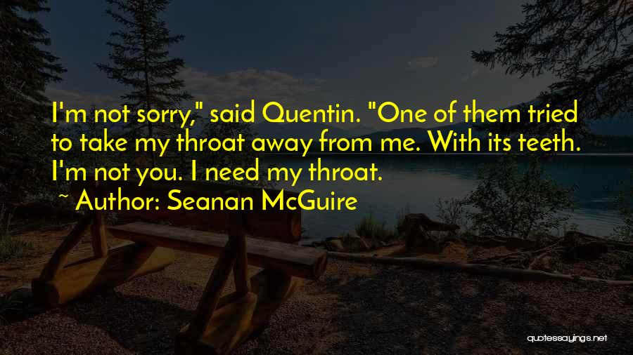 Seanan McGuire Quotes: I'm Not Sorry, Said Quentin. One Of Them Tried To Take My Throat Away From Me. With Its Teeth. I'm