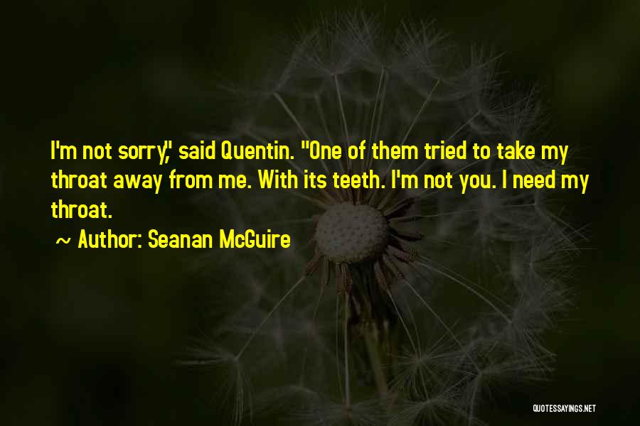 Seanan McGuire Quotes: I'm Not Sorry, Said Quentin. One Of Them Tried To Take My Throat Away From Me. With Its Teeth. I'm