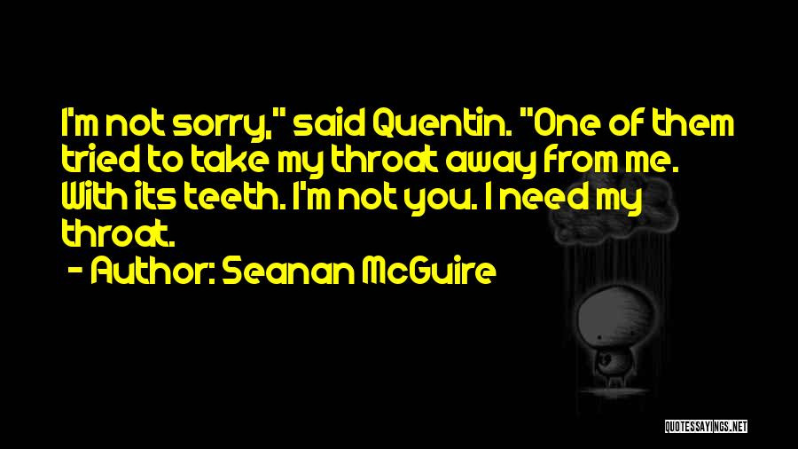 Seanan McGuire Quotes: I'm Not Sorry, Said Quentin. One Of Them Tried To Take My Throat Away From Me. With Its Teeth. I'm