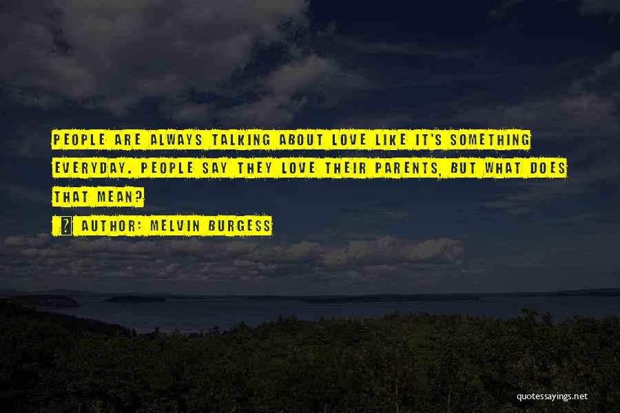 Melvin Burgess Quotes: People Are Always Talking About Love Like It's Something Everyday. People Say They Love Their Parents, But What Does That