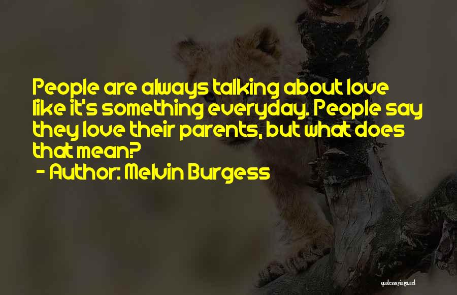 Melvin Burgess Quotes: People Are Always Talking About Love Like It's Something Everyday. People Say They Love Their Parents, But What Does That