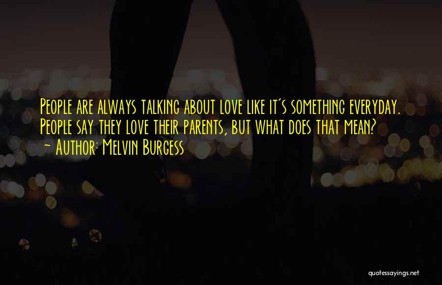 Melvin Burgess Quotes: People Are Always Talking About Love Like It's Something Everyday. People Say They Love Their Parents, But What Does That