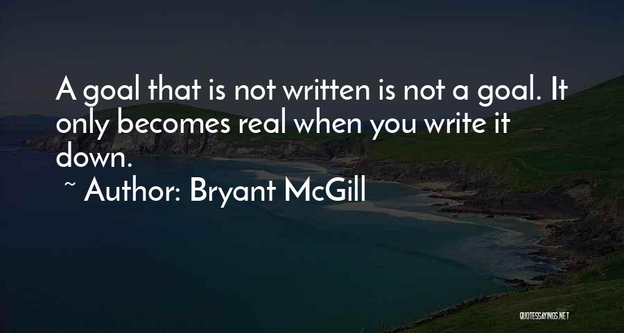 Bryant McGill Quotes: A Goal That Is Not Written Is Not A Goal. It Only Becomes Real When You Write It Down.