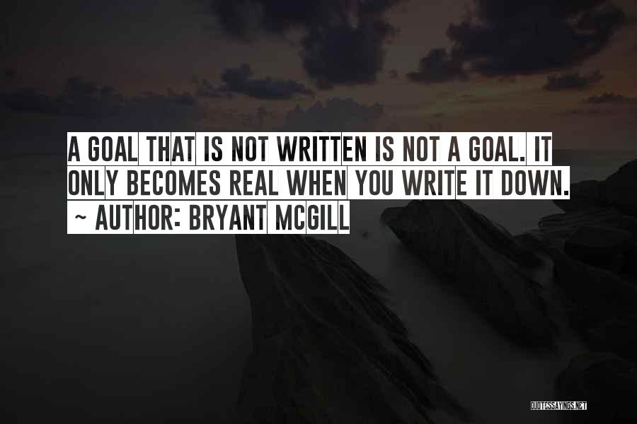 Bryant McGill Quotes: A Goal That Is Not Written Is Not A Goal. It Only Becomes Real When You Write It Down.