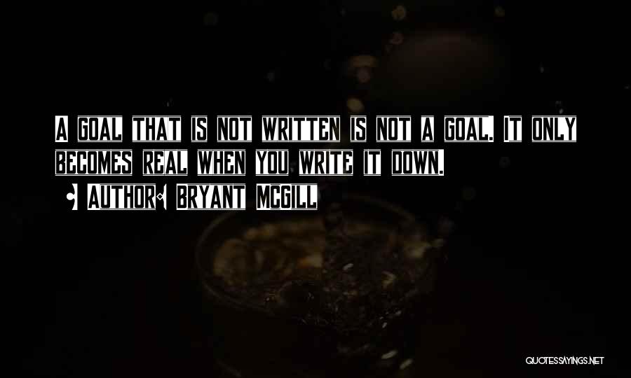 Bryant McGill Quotes: A Goal That Is Not Written Is Not A Goal. It Only Becomes Real When You Write It Down.