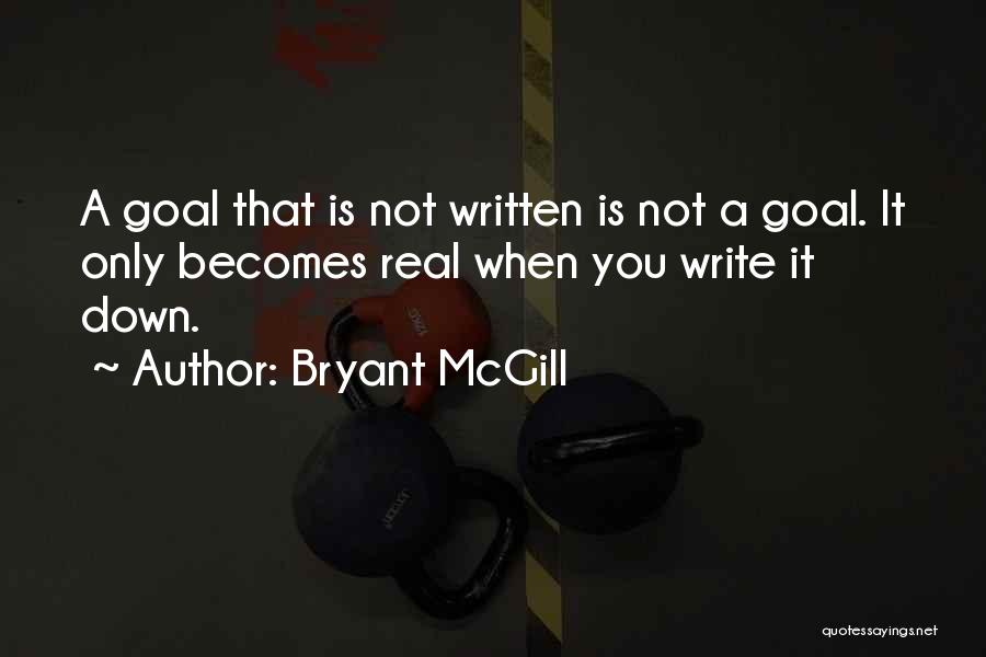 Bryant McGill Quotes: A Goal That Is Not Written Is Not A Goal. It Only Becomes Real When You Write It Down.