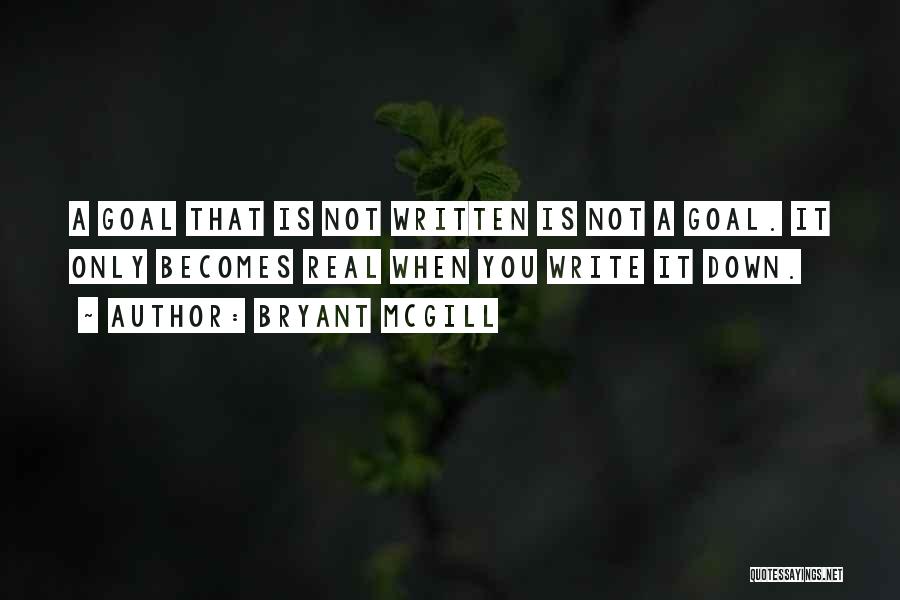 Bryant McGill Quotes: A Goal That Is Not Written Is Not A Goal. It Only Becomes Real When You Write It Down.