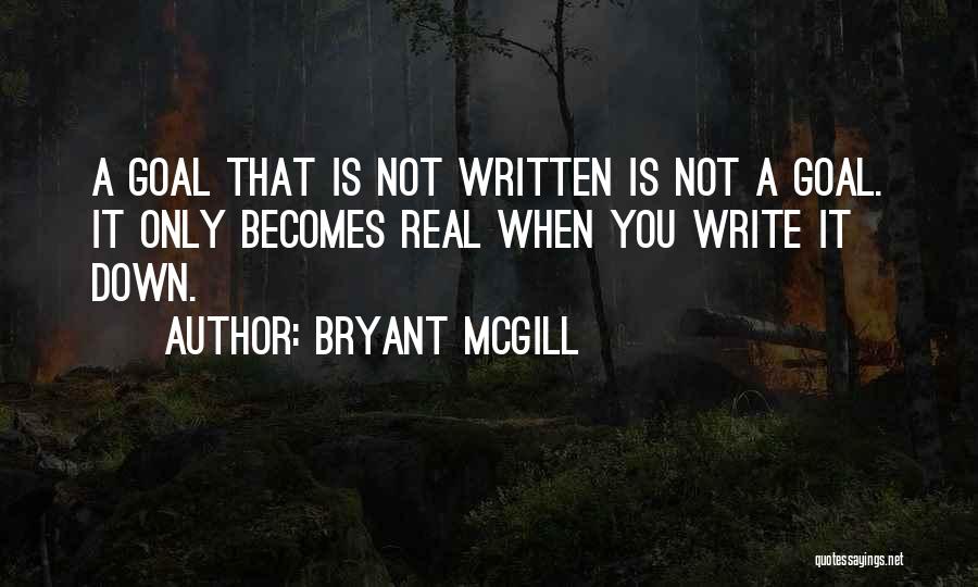 Bryant McGill Quotes: A Goal That Is Not Written Is Not A Goal. It Only Becomes Real When You Write It Down.