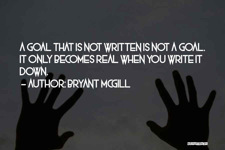 Bryant McGill Quotes: A Goal That Is Not Written Is Not A Goal. It Only Becomes Real When You Write It Down.