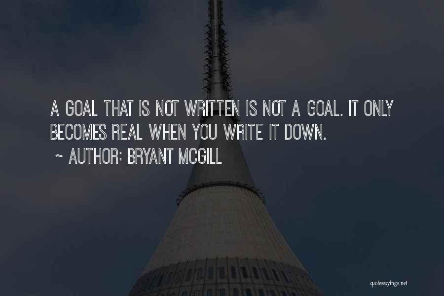 Bryant McGill Quotes: A Goal That Is Not Written Is Not A Goal. It Only Becomes Real When You Write It Down.