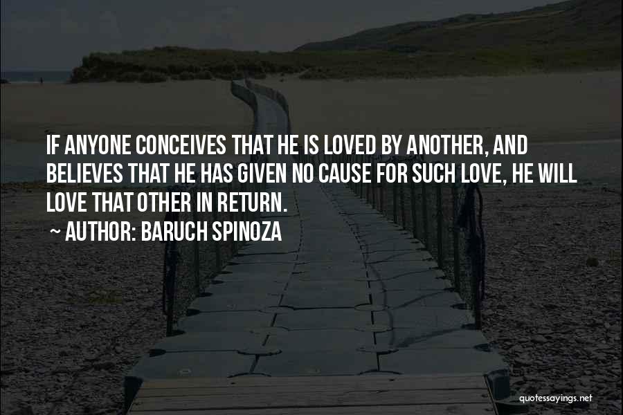 Baruch Spinoza Quotes: If Anyone Conceives That He Is Loved By Another, And Believes That He Has Given No Cause For Such Love,
