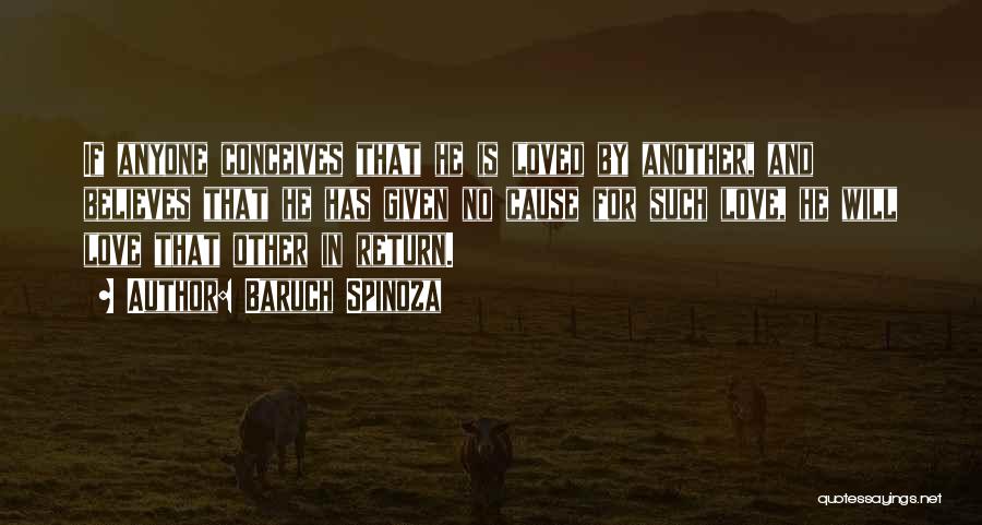 Baruch Spinoza Quotes: If Anyone Conceives That He Is Loved By Another, And Believes That He Has Given No Cause For Such Love,