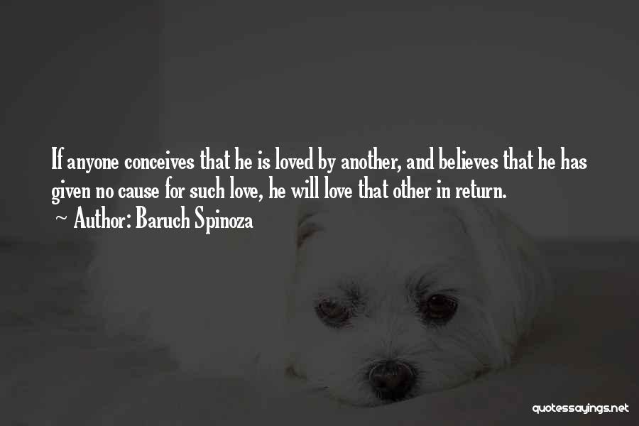 Baruch Spinoza Quotes: If Anyone Conceives That He Is Loved By Another, And Believes That He Has Given No Cause For Such Love,