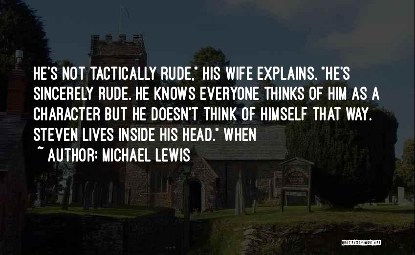 Michael Lewis Quotes: He's Not Tactically Rude, His Wife Explains. He's Sincerely Rude. He Knows Everyone Thinks Of Him As A Character But