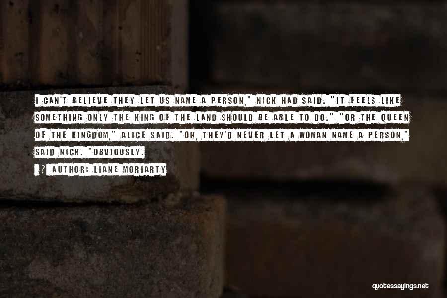 Liane Moriarty Quotes: I Can't Believe They Let Us Name A Person, Nick Had Said. It Feels Like Something Only The King Of